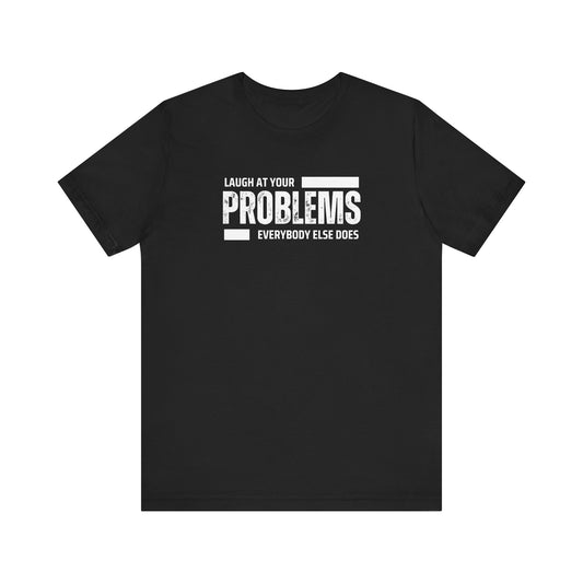 Laugh at your problems Unisex T-Shirt