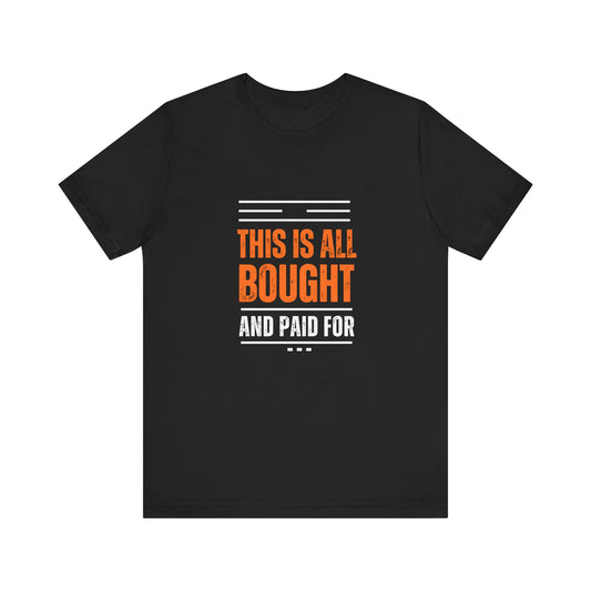 Bought and paid for Unisex T-Shirt