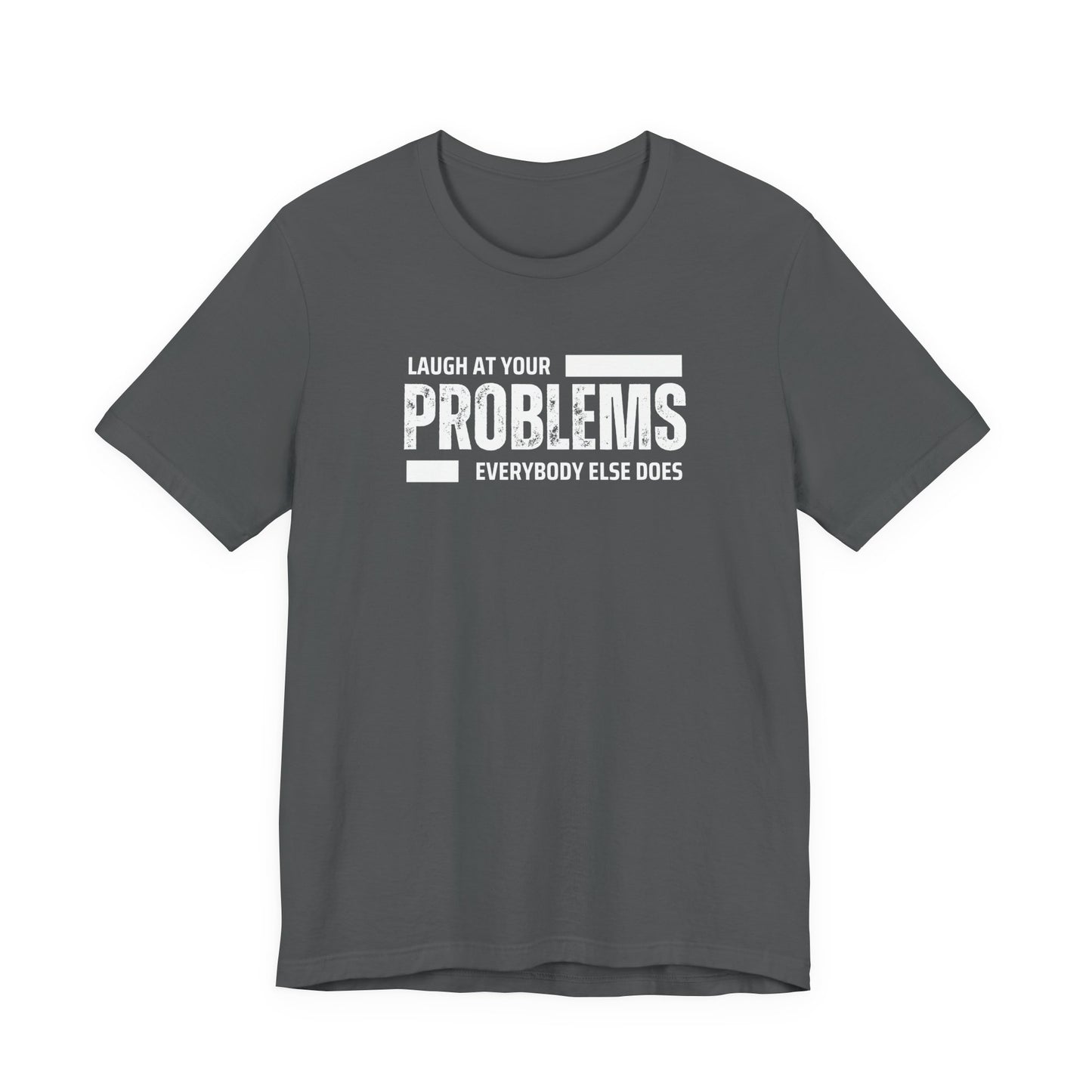 Laugh at your problems Unisex T-Shirt
