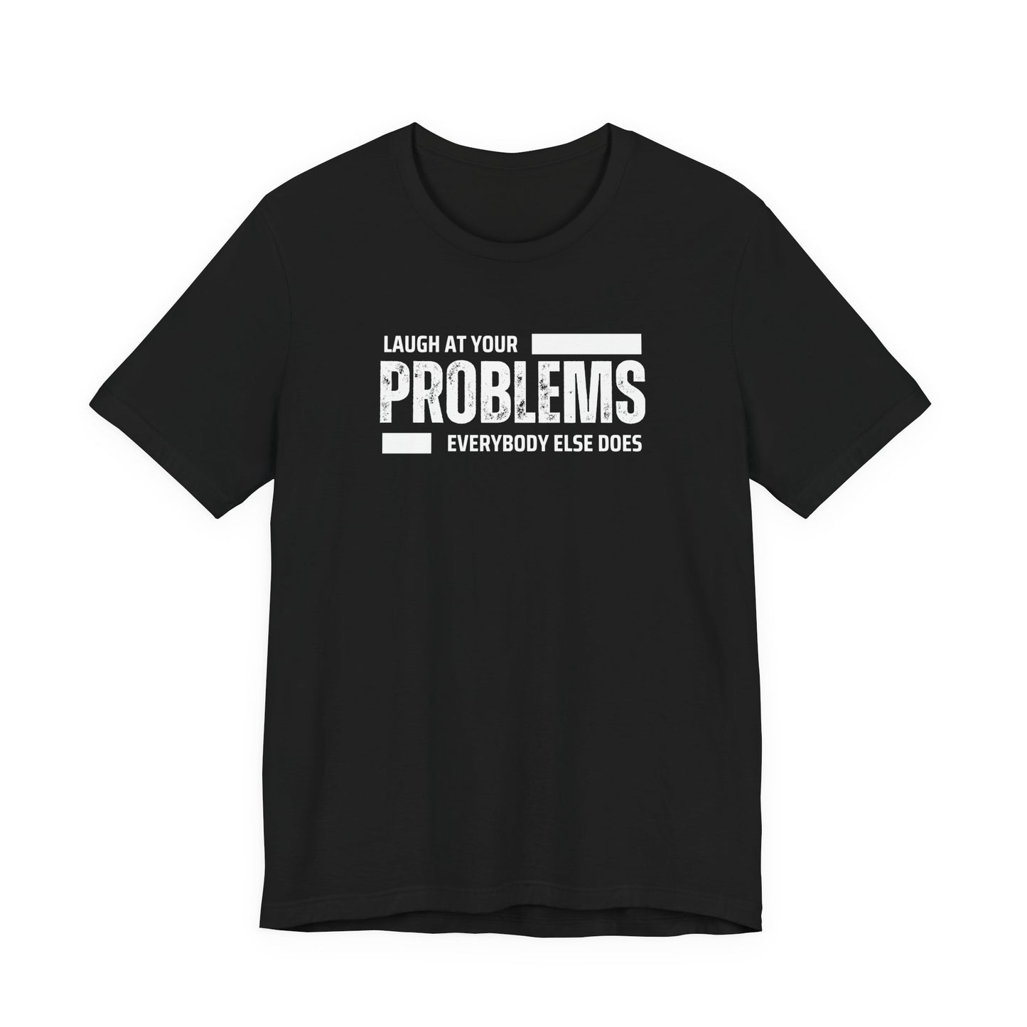Laugh at your problems Unisex T-Shirt