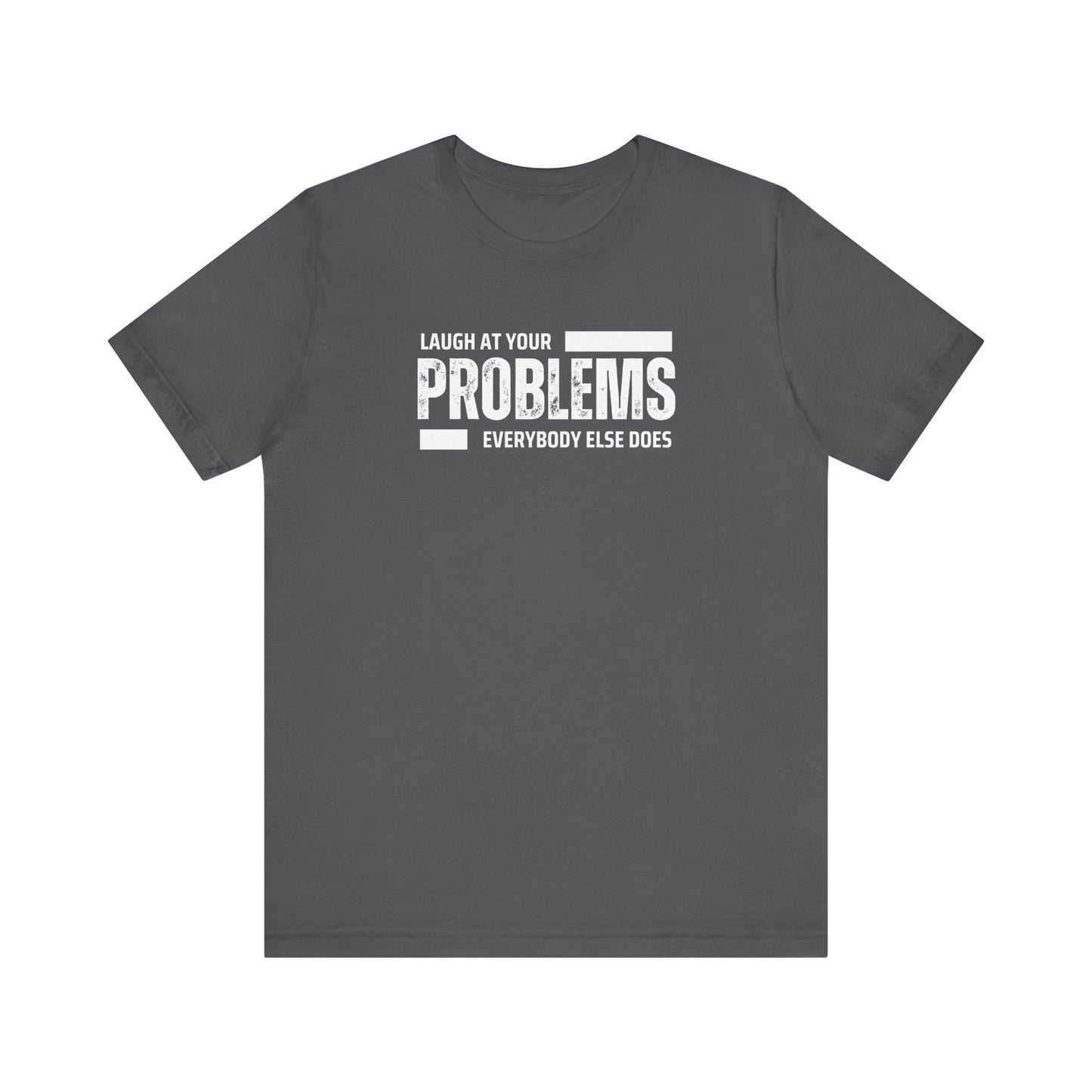 Laugh at your problems Unisex T-Shirt