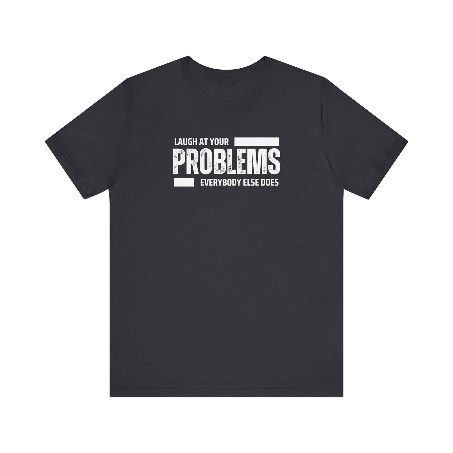 Laugh at your problems Unisex T-Shirt