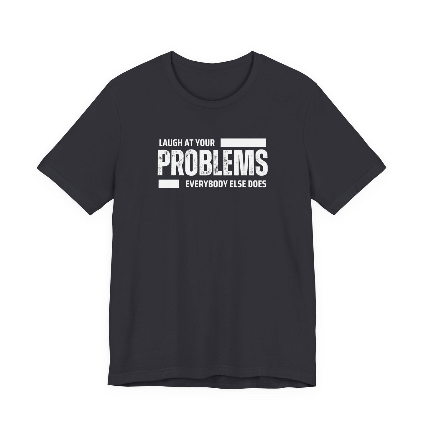 Laugh at your problems Unisex T-Shirt